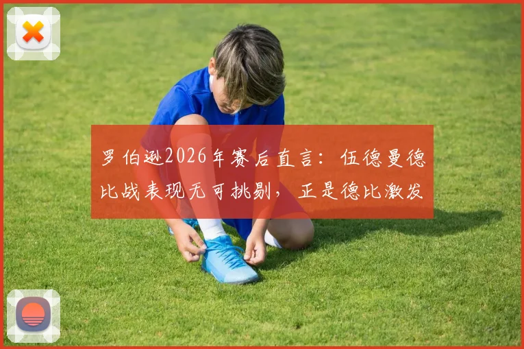 罗伯逊2026年赛后直言:伍德曼德比战表现无可挑剔,正是德比激发了我的最佳状态