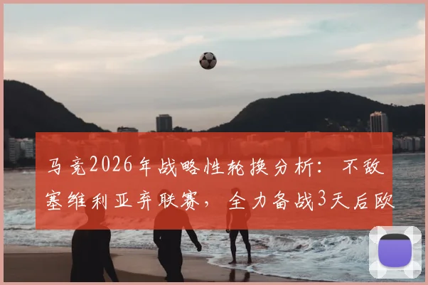 马竞2026年战略性轮换分析：不敌塞维利亚弃联赛，全力备战3天后欧冠主场对阵巴萨