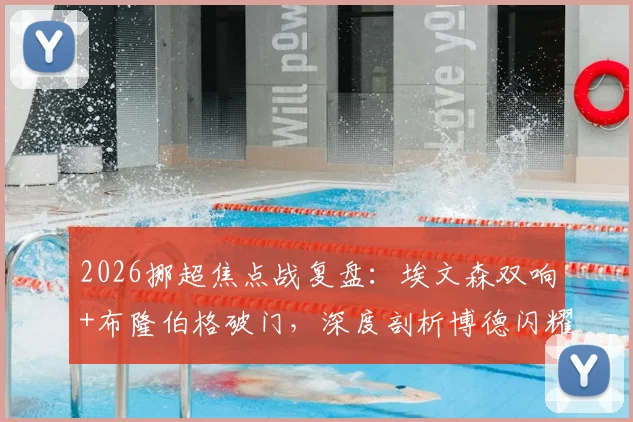 2026挪超焦点战复盘:埃文森双响+布隆伯格破门,深度剖析博德闪耀3-1完胜布兰全过程