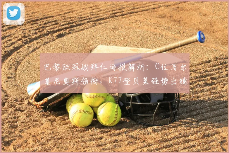 巴黎欧冠战拜仁海报解析：C位马尔基尼奥斯领衔，K77登贝莱强势出镜，释放了哪些关键战术信号？