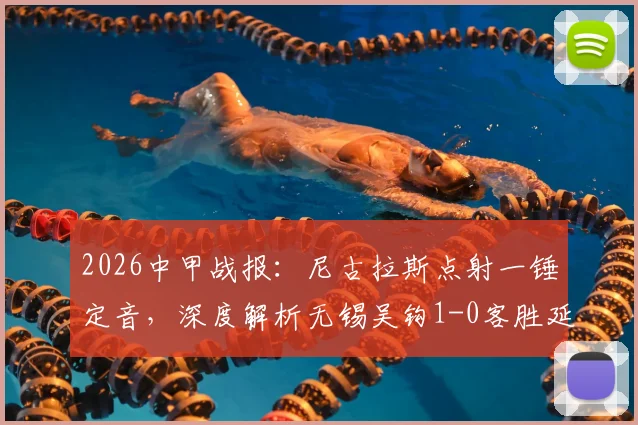 2026中甲战报:尼古拉斯点射一锤定音,深度解析无锡吴钩1-0客胜延边龙鼎战术关键与全场录像