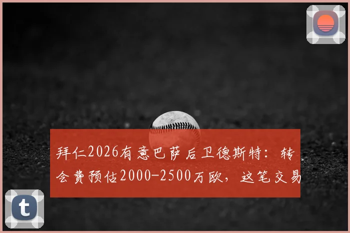 拜仁2026有意巴萨后卫德斯特:转会费预估2000-2500万欧,这笔交易靠谱吗?