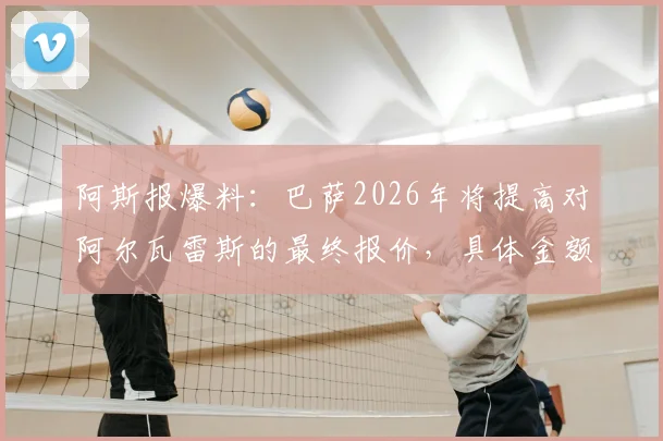 阿斯报爆料：巴萨2026年将提高对阿尔瓦雷斯的最终报价，具体金额或在世界杯后揭晓