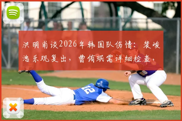 洪明甫谈2026年韩国队伤情：裴峻浩乐观复出，曹侑珉需详细检查，球队备战计划解读