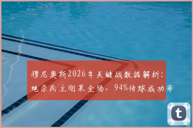 穆尼奥斯2026年关键战数据解析：绝杀民主刚果全场，94%传球成功率展现顶级中场掌控力