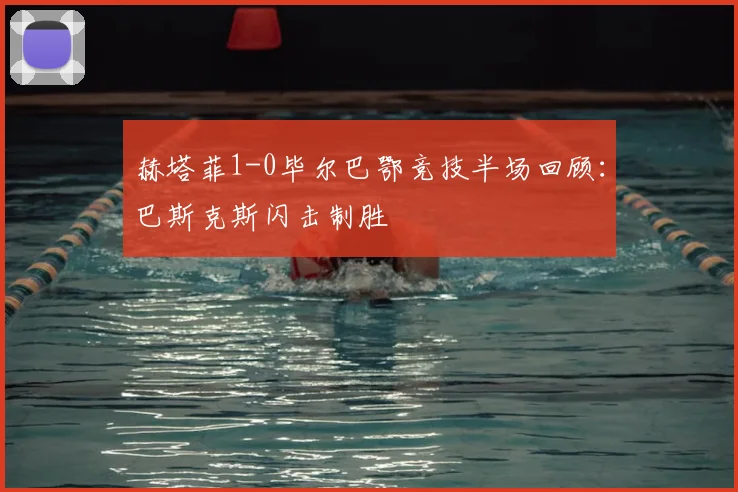 赫塔菲1-0毕尔巴鄂竞技半场回顾:巴斯克斯闪击制胜