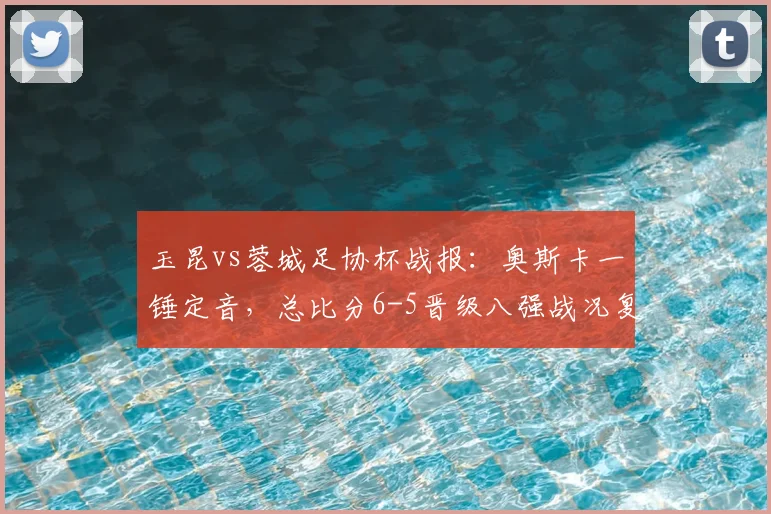 玉昆vs蓉城足协杯战报：奥斯卡一锤定音，总比分6-5晋级八强战况复盘