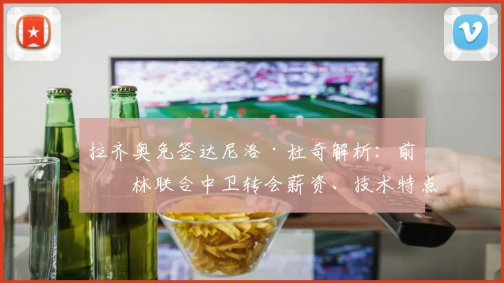 拉齐奥免签达尼洛·杜奇解析:前柏林联合中卫转会薪资、技术特点及新赛季主力位置前景评估