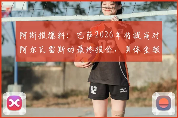 阿斯报爆料:巴萨2026年将提高对阿尔瓦雷斯的最终报价,具体金额或在世界杯后揭晓