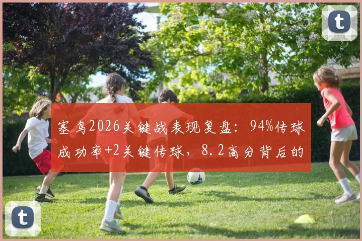 塞鸟2026关键战表现复盘：94%传球成功率+2关键传球，8.2高分背后的战术价值分析