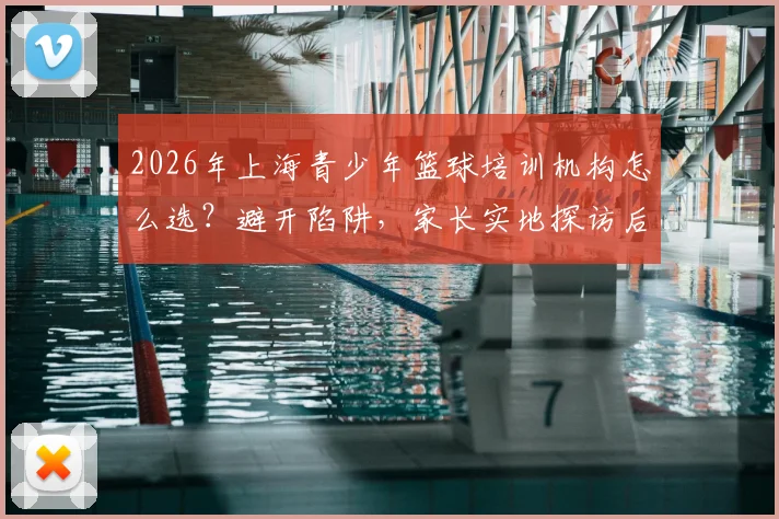 2026年上海青少年篮球培训机构怎么选？避开陷阱，家长实地探访后推荐这几家