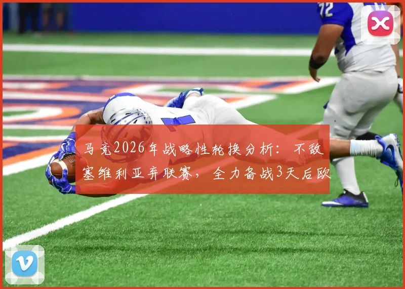 马竞2026年战略性轮换分析:不敌塞维利亚弃联赛,全力备战3天后欧冠主场对阵巴萨