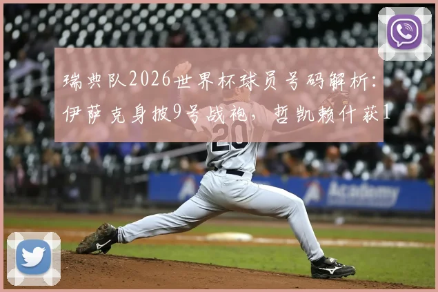 瑞典队2026世界杯球员号码解析：伊萨克身披9号战袍，哲凯赖什获17号，附完整名单与号码意义解读
