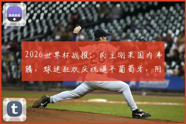 2026世界杯战报：民主刚果国内沸腾，球迷狂欢庆祝逼平葡萄牙，附非洲球队小组赛表现分析