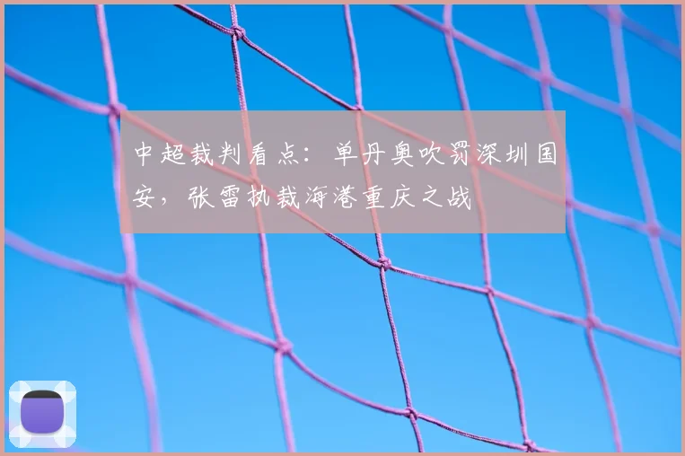 中超裁判看点：单丹奥吹罚深圳国安，张雷执裁海港重庆之战