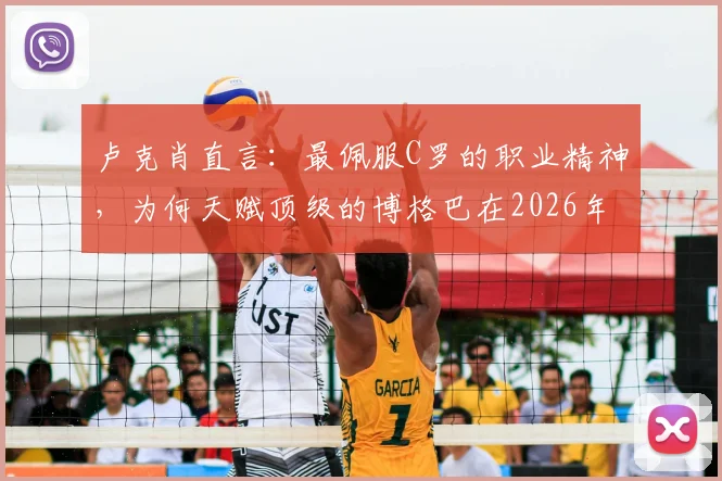 卢克肖直言:最佩服C罗的职业精神,为何天赋顶级的博格巴在2026年没能成为世界第一中场?深度剖析