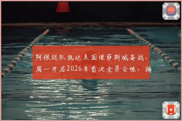 阿根廷队抵达美国堪萨斯城备战，周一开启2026年首次全员合练，梅西等核心全员到位