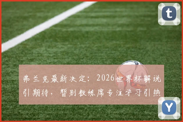 弗兰克最新决定:2026世界杯解说引期待,暂别教练席专注学习引热议