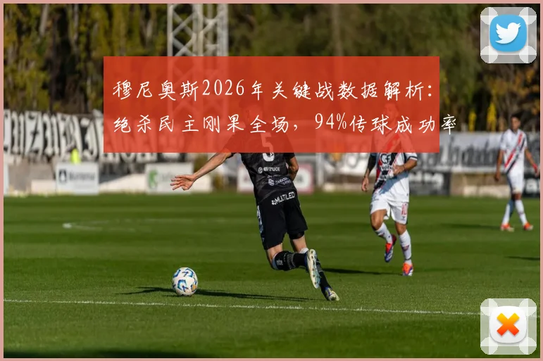 穆尼奥斯2026年关键战数据解析:绝杀民主刚果全场,94%传球成功率展现顶级中场掌控力