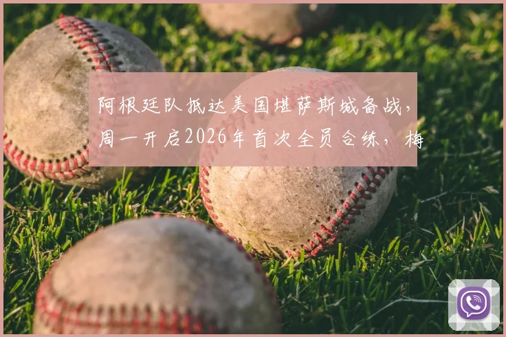 阿根廷队抵达美国堪萨斯城备战,周一开启2026年首次全员合练,梅西等核心全员到位
