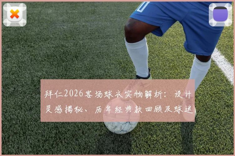 拜仁2026客场球衣实物解析：设计灵感揭秘、历年经典款回顾及球迷购买渠道指南
