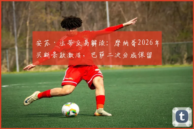 安苏·法蒂交易解读:摩纳哥2026年买断条款激活,巴萨二次分成保留细节