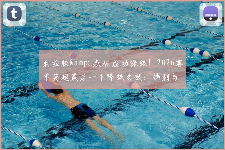 利兹联&森林成功保级!2026赛季英超最后一个降级名额,热刺与西汉姆联谁将陷入危机?