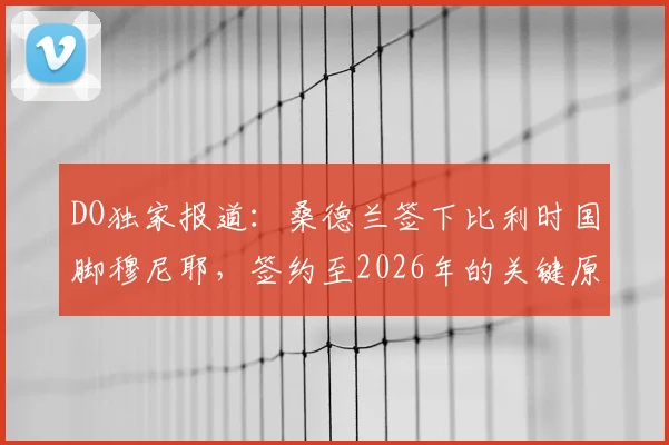DO独家报道：桑德兰签下比利时国脚穆尼耶，签约至2026年的关键原因与战术影响