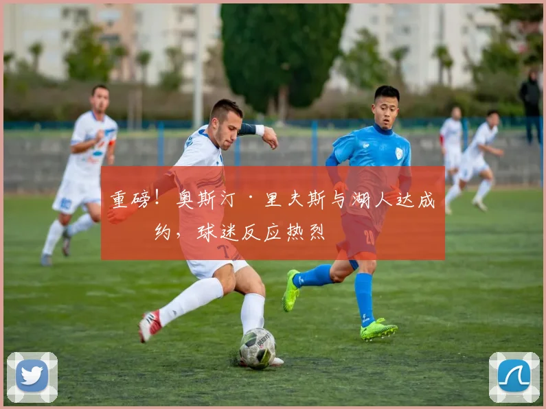 重磅!奥斯汀·里夫斯与湖人达成续约,球迷反应热烈
