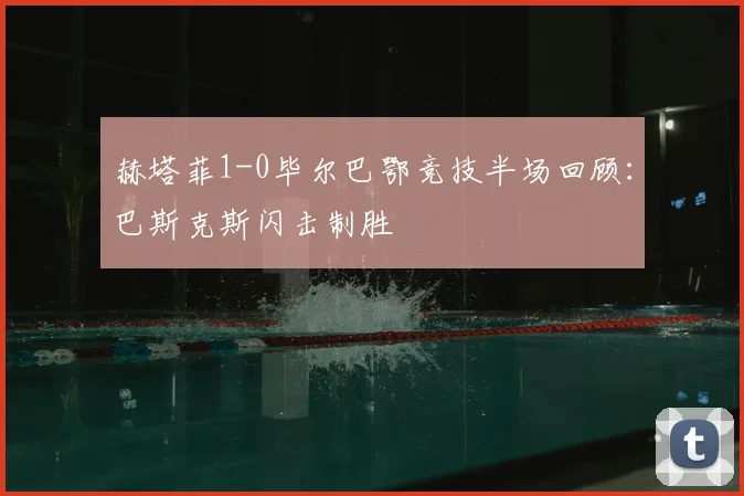 赫塔菲1-0毕尔巴鄂竞技半场回顾：巴斯克斯闪击制胜